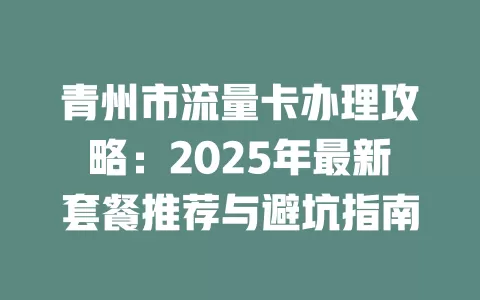 青州市流量卡办理攻略：2025年最新套餐推荐与避坑指南
