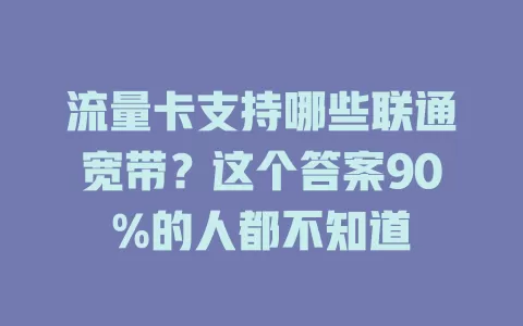 流量卡支持哪些联通宽带？这个答案90%的人都不知道