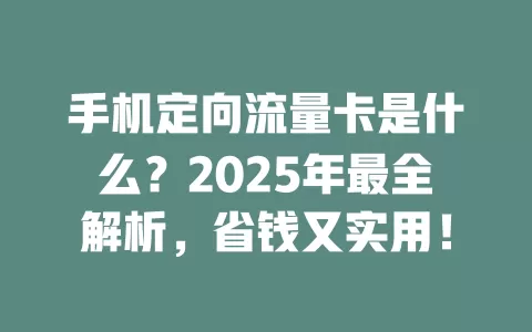 手机定向流量卡是什么？2025年最全解析，省钱又实用！