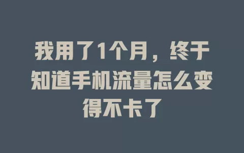 我用了1个月，终于知道手机流量怎么变得不卡了