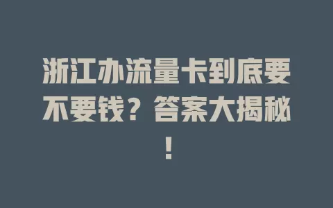 浙江办流量卡到底要不要钱？答案大揭秘！