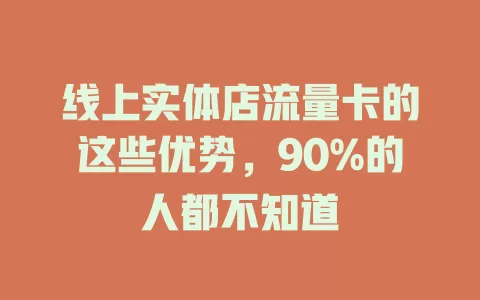 线上实体店流量卡的这些优势，90%的人都不知道