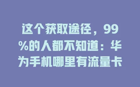 这个获取途径，99%的人都不知道：华为手机哪里有流量卡