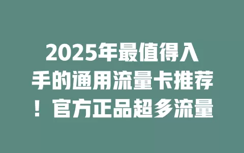 2025年最值得入手的通用流量卡推荐！官方正品超多流量