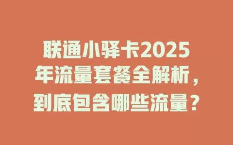 联通小驿卡2025年流量套餐全解析，到底包含哪些流量？