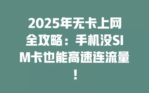 2025年无卡上网全攻略：手机没SIM卡也能高速连流量！