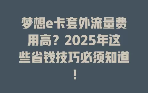 梦想e卡套外流量费用高？2025年这些省钱技巧必须知道！