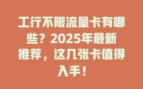 工行不限流量卡有哪些？2025年最新推荐，这几张卡值得入手！