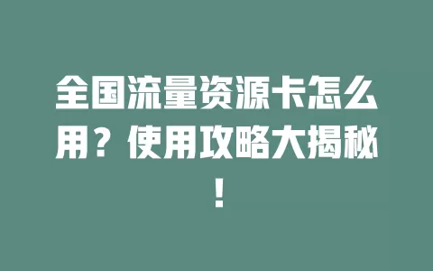 全国流量资源卡怎么用？使用攻略大揭秘！