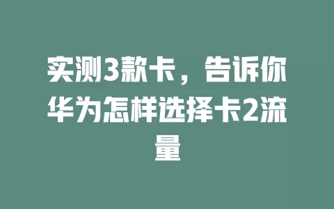 实测3款卡，告诉你华为怎样选择卡2流量