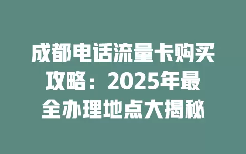 成都电话流量卡购买攻略：2025年最全办理地点大揭秘