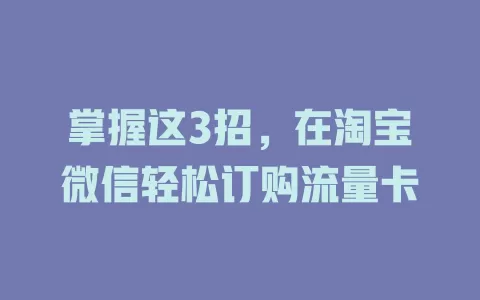 掌握这3招，在淘宝微信轻松订购流量卡