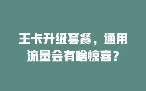 王卡升级套餐，通用流量会有啥惊喜？