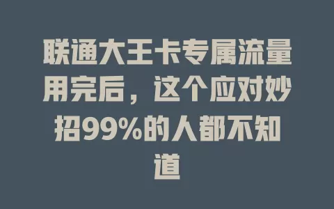 联通大王卡专属流量用完后，这个应对妙招99%的人都不知道