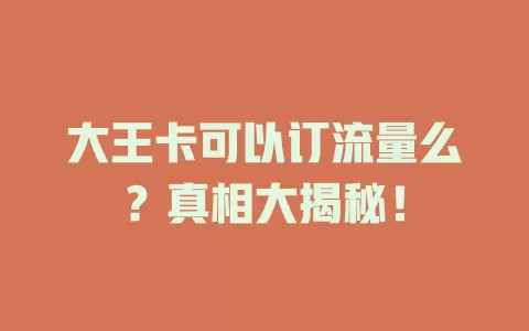 大王卡可以订流量么？真相大揭秘！