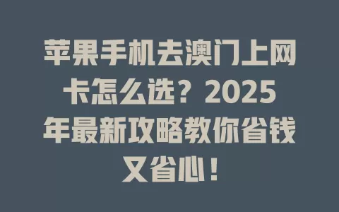 苹果手机去澳门上网卡怎么选？2025年最新攻略教你省钱又省心！