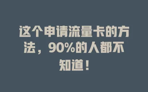 这个申请流量卡的方法，90%的人都不知道！