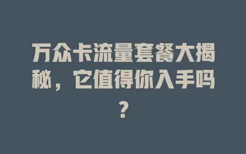 万众卡流量套餐大揭秘，它值得你入手吗？