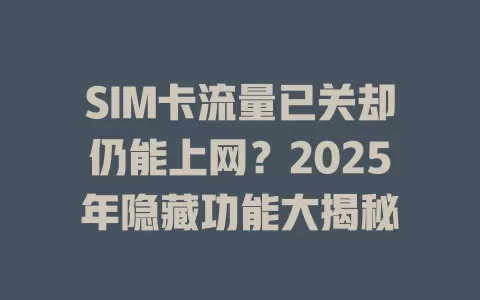 SIM卡流量已关却仍能上网？2025年隐藏功能大揭秘