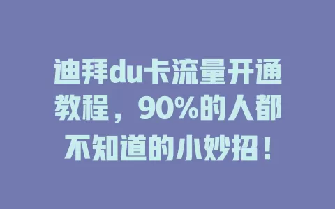 迪拜du卡流量开通教程，90%的人都不知道的小妙招！