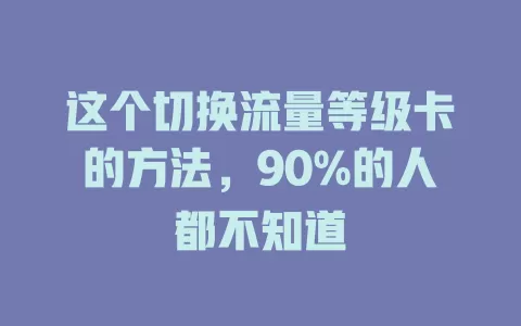 这个切换流量等级卡的方法，90%的人都不知道