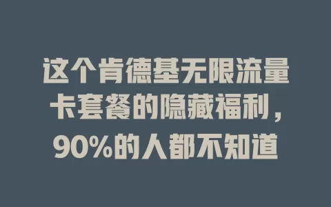 这个肯德基无限流量卡套餐的隐藏福利，90%的人都不知道