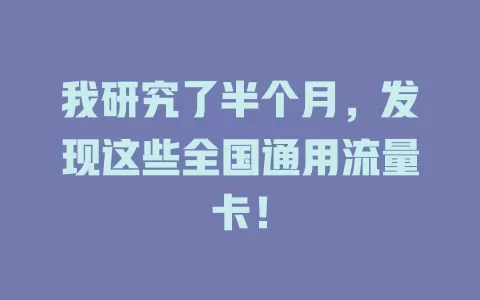 我研究了半个月，发现这些全国通用流量卡！