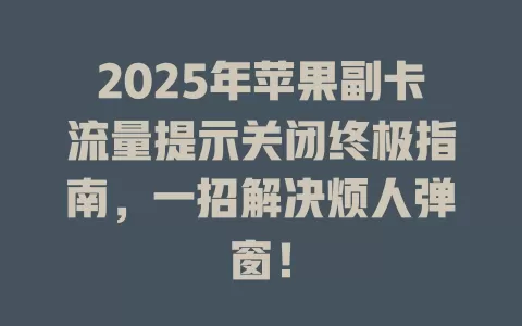 2025年苹果副卡流量提示关闭终极指南，一招解决烦人弹窗！