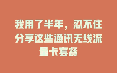 我用了半年，忍不住分享这些通讯无线流量卡套餐