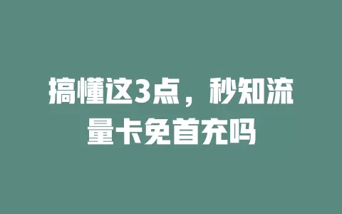 搞懂这3点，秒知流量卡免首充吗
