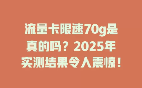 流量卡限速70g是真的吗？2025年实测结果令人震惊！