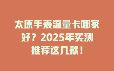 太原手表流量卡哪家好？2025年实测推荐这几款！