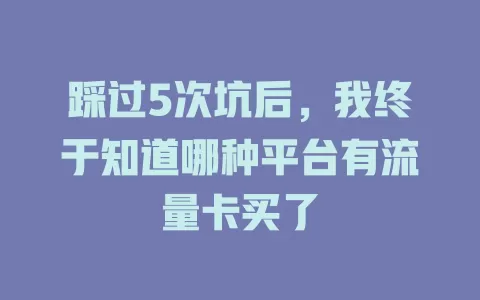 踩过5次坑后，我终于知道哪种平台有流量卡买了