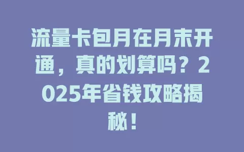 流量卡包月在月末开通，真的划算吗？2025年省钱攻略揭秘！