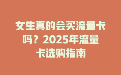 女生真的会买流量卡吗？2025年流量卡选购指南
