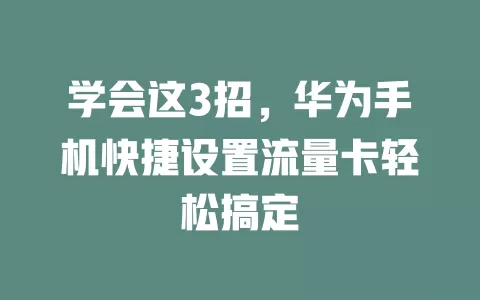 学会这3招，华为手机快捷设置流量卡轻松搞定