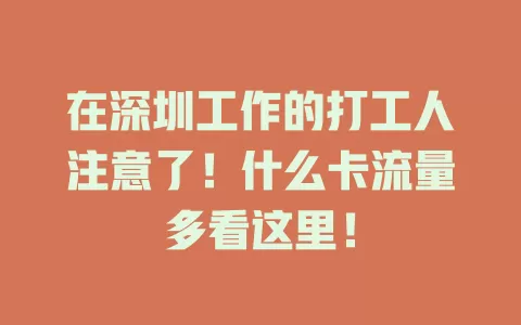 在深圳工作的打工人注意了！什么卡流量多看这里！