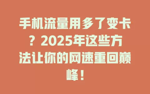 手机流量用多了变卡？2025年这些方法让你的网速重回巅峰！