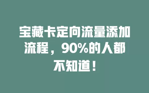 宝藏卡定向流量添加流程，90%的人都不知道！