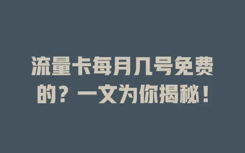流量卡每月几号免费的？一文为你揭秘！