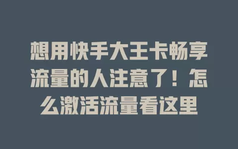 想用快手大王卡畅享流量的人注意了！怎么激活流量看这里