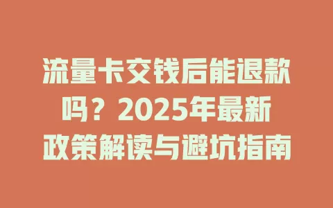 流量卡交钱后能退款吗？2025年最新政策解读与避坑指南