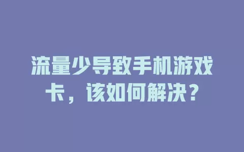 流量少导致手机游戏卡，该如何解决？