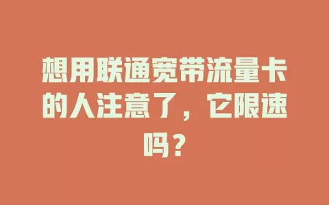 想用联通宽带流量卡的人注意了，它限速吗？