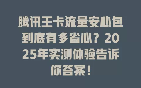 腾讯王卡流量安心包到底有多省心？2025年实测体验告诉你答案！