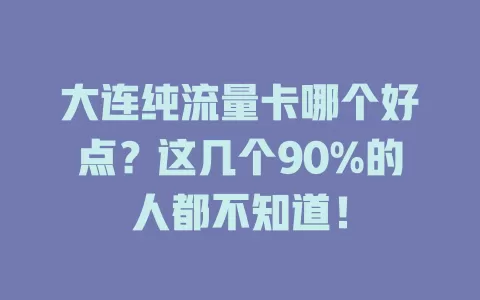 大连纯流量卡哪个好点？这几个90%的人都不知道！