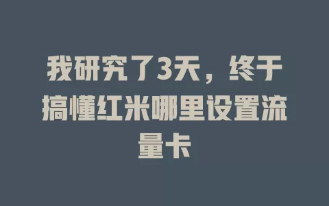 我研究了3天，终于搞懂红米哪里设置流量卡