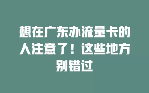 想在广东办流量卡的人注意了！这些地方别错过