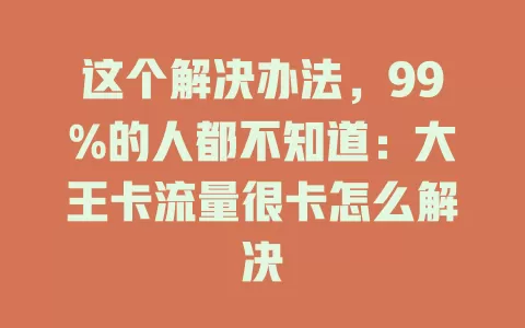 这个解决办法，99%的人都不知道：大王卡流量很卡怎么解决