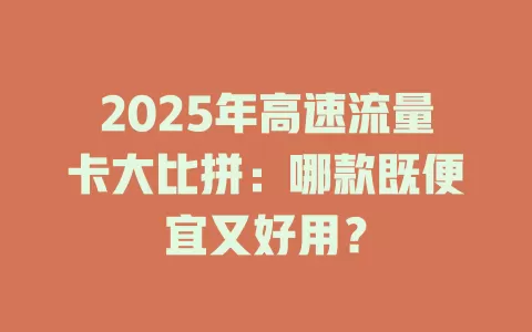 2025年高速流量卡大比拼：哪款既便宜又好用？